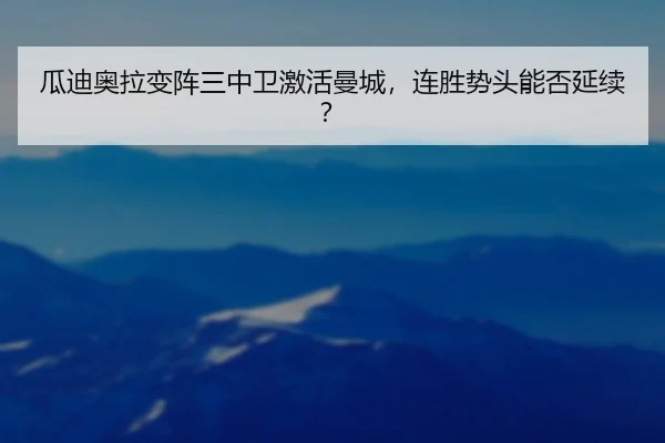 瓜迪奥拉变阵三中卫激活曼城，连胜势头能否延续？