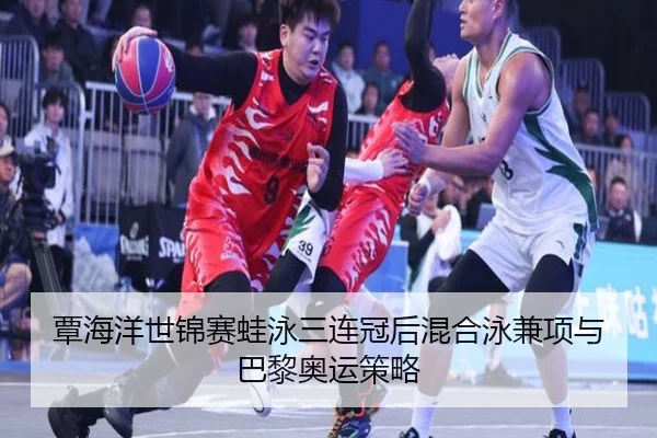 覃海洋世锦赛蛙泳三连冠后混合泳兼项与巴黎奥运策略