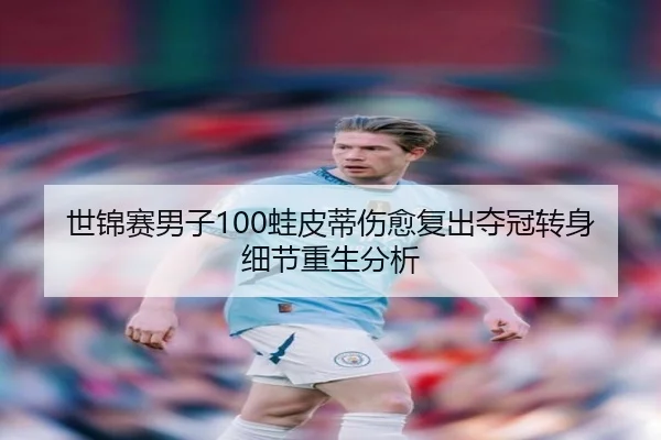 世锦赛男子100蛙皮蒂伤愈复出夺冠转身细节重生分析