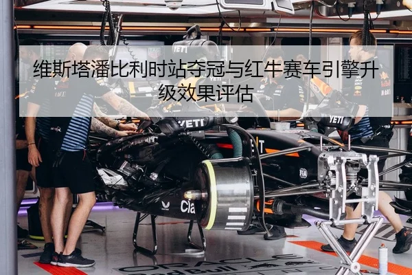 维斯塔潘比利时站夺冠与红牛赛车引擎升级效果评估